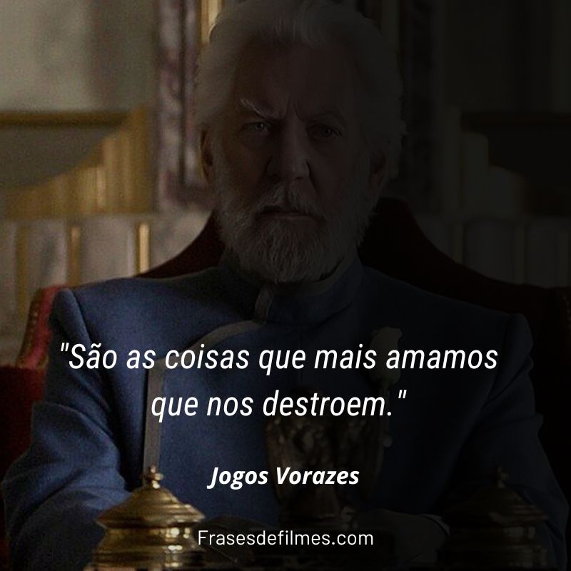 "São as coisas que mais amamos que nos destroem." Presidente Snow